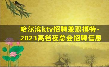 哈尔滨ktv招聘兼职模特-2023高档夜总会招聘信息